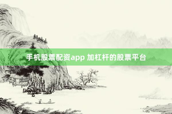 手机股票配资app 加杠杆的股票平台