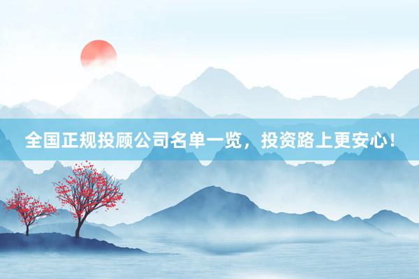全国正规投顾公司名单一览，投资路上更安心！