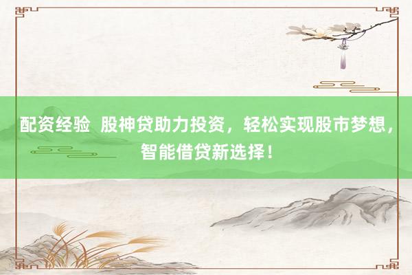 配资经验  股神贷助力投资，轻松实现股市梦想，智能借贷新选择！