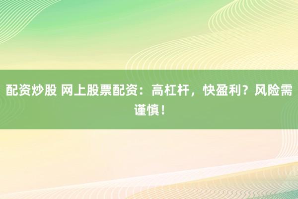 配资炒股 网上股票配资：高杠杆，快盈利？风险需谨慎！