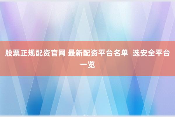 股票正规配资官网 最新配资平台名单  选安全平台一览