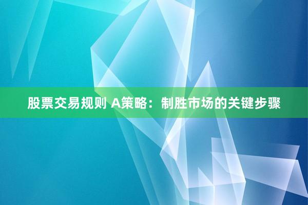 股票交易规则 A策略：制胜市场的关键步骤