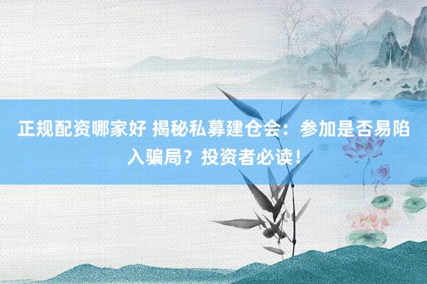 正规配资哪家好 揭秘私募建仓会：参加是否易陷入骗局？投资者必读！