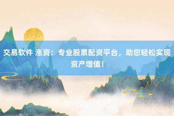交易软件 涨资：专业股票配资平台，助您轻松实现资产增值！