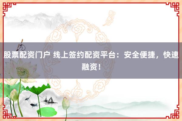 股票配资门户 线上签约配资平台：安全便捷，快速融资！
