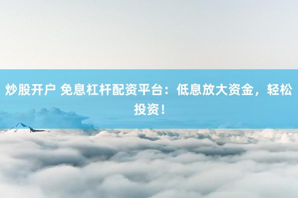 炒股开户 免息杠杆配资平台：低息放大资金，轻松投资！