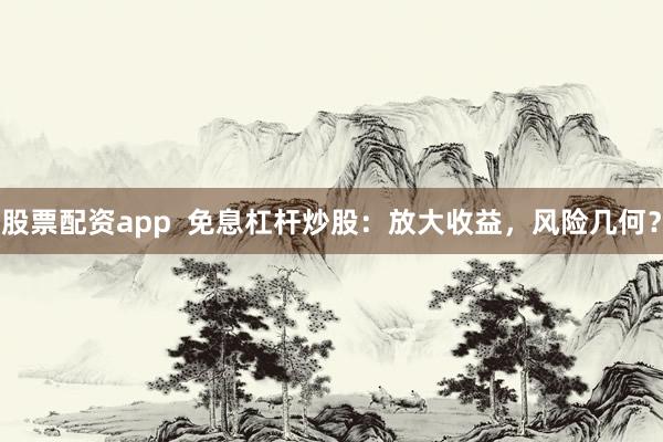 股票配资app  免息杠杆炒股：放大收益，风险几何？