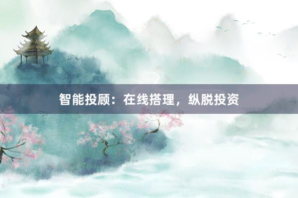 智能投顾：在线搭理，纵脱投资