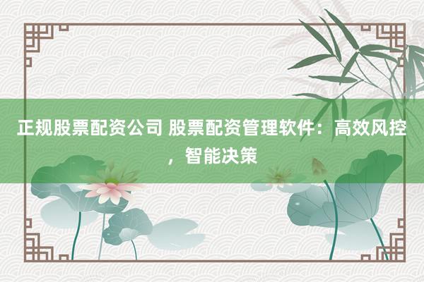 正规股票配资公司 股票配资管理软件：高效风控，智能决策