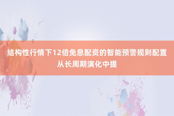 结构性行情下12倍免息配资的智能预警规则配置从长周期演化中提