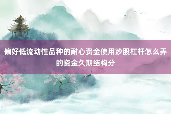 偏好低流动性品种的耐心资金使用炒股杠杆怎么弄的资金久期结构分