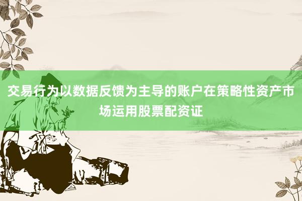 交易行为以数据反馈为主导的账户在策略性资产市场运用股票配资证