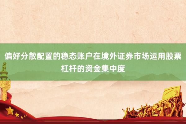 偏好分散配置的稳态账户在境外证券市场运用股票杠杆的资金集中度