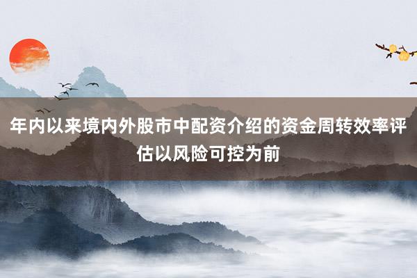年内以来境内外股市中配资介绍的资金周转效率评估以风险可控为前