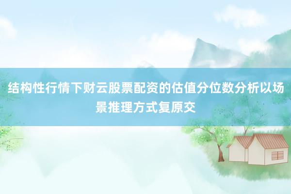 结构性行情下财云股票配资的估值分位数分析以场景推理方式复原交