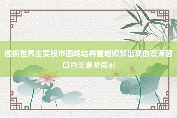 透视世界主要股市围绕结构重组频繁出现的震荡窗口的交易阶段ai