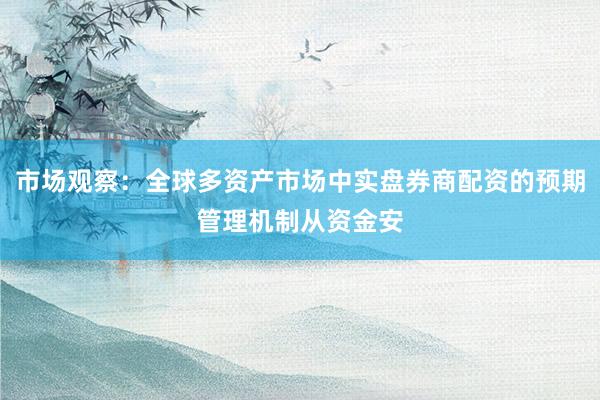 市场观察：全球多资产市场中实盘券商配资的预期管理机制从资金安