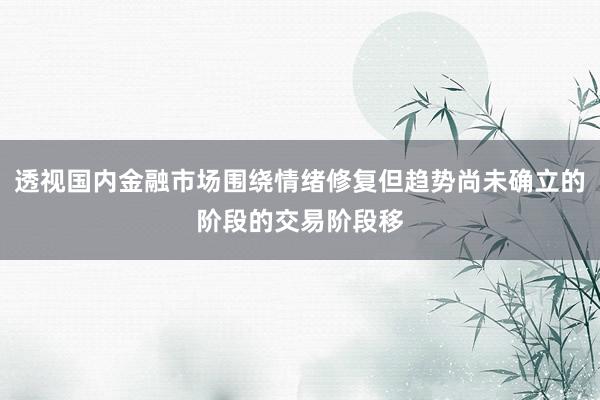 透视国内金融市场围绕情绪修复但趋势尚未确立的阶段的交易阶段移