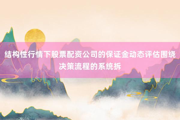 结构性行情下股票配资公司的保证金动态评估围绕决策流程的系统拆