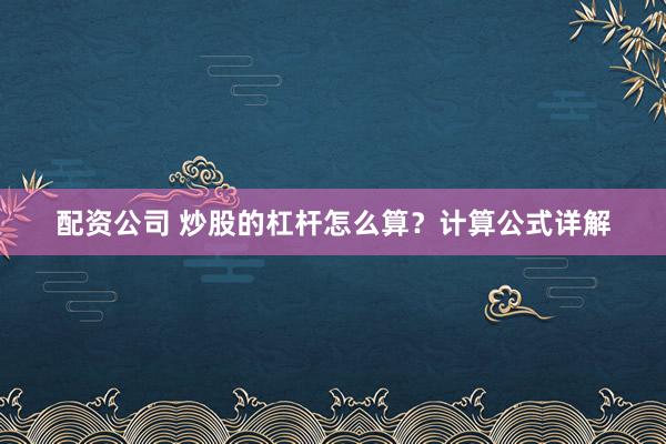 配资公司 炒股的杠杆怎么算？计算公式详解