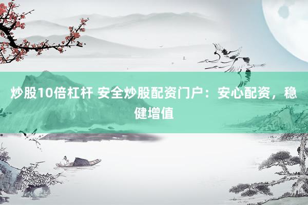 炒股10倍杠杆 安全炒股配资门户：安心配资，稳健增值