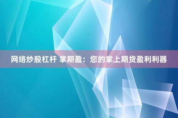 网络炒股杠杆 掌期盈：您的掌上期货盈利利器