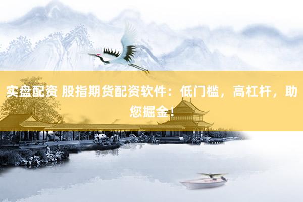 实盘配资 股指期货配资软件：低门槛，高杠杆，助您掘金！