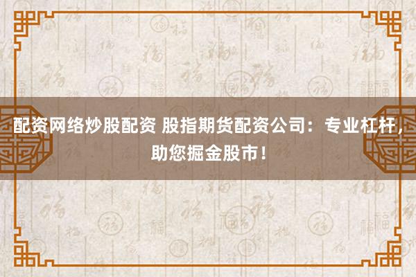 配资网络炒股配资 股指期货配资公司：专业杠杆，助您掘金股市！