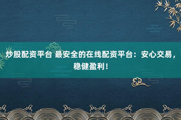 炒股配资平台 最安全的在线配资平台：安心交易，稳健盈利！