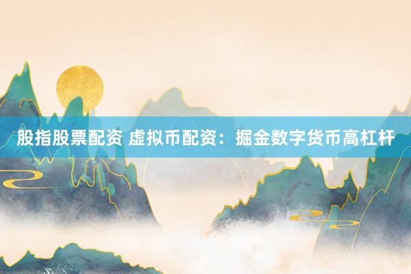 股指股票配资 虚拟币配资：掘金数字货币高杠杆