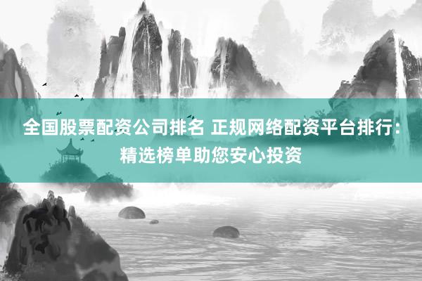 全国股票配资公司排名 正规网络配资平台排行：精选榜单助您安心投资
