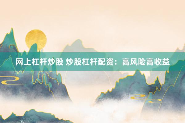 网上杠杆炒股 炒股杠杆配资：高风险高收益