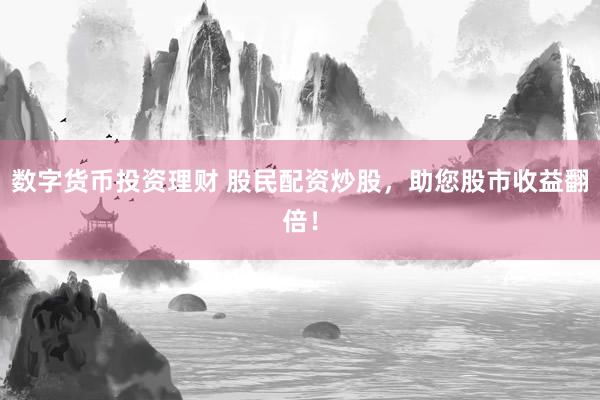 数字货币投资理财 股民配资炒股，助您股市收益翻倍！
