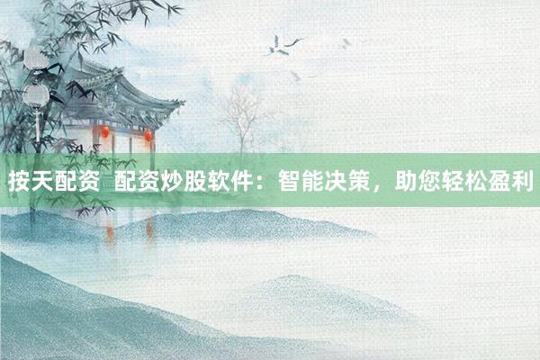 按天配资  配资炒股软件：智能决策，助您轻松盈利