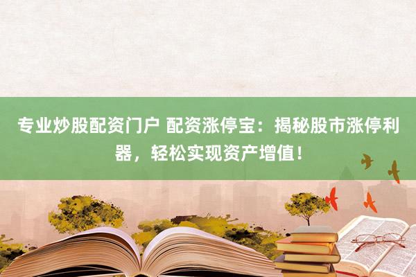 专业炒股配资门户 配资涨停宝：揭秘股市涨停利器，轻松实现资产增值！