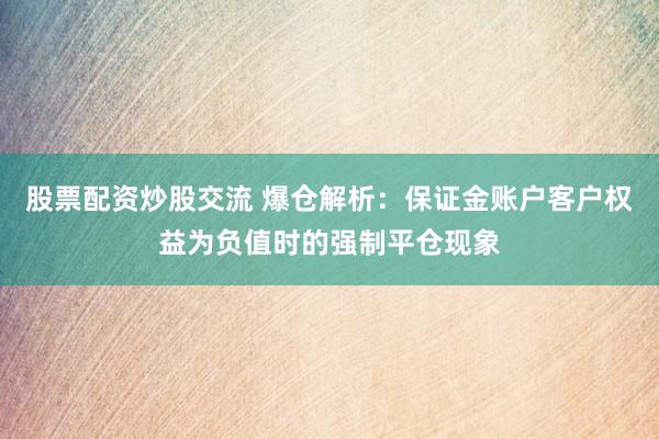 股票配资炒股交流 爆仓解析：保证金账户客户权益为负值时的强制平仓现象