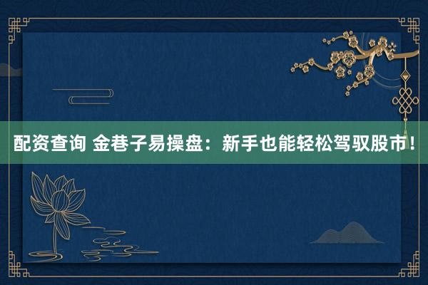 配资查询 金巷子易操盘：新手也能轻松驾驭股市！